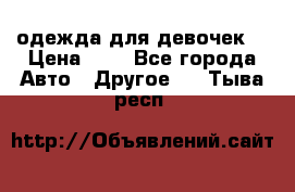 одежда для девочек  › Цена ­ 8 - Все города Авто » Другое   . Тыва респ.